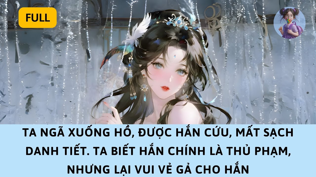 [FULL] TA BỊ ĐẨY XUỐNG HỒ, ĐƯỢC HẮN CỨU, MẤT SẠCH DANH TIẾT — NHƯNG TA BIẾT HẮN CHÍNH LÀ THỦ PHẠM