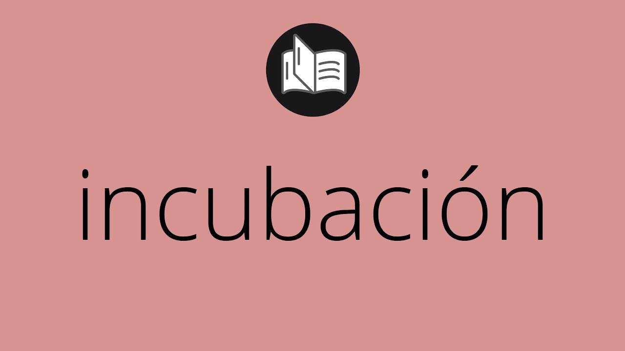 Que significa INCUBACI&Oacute;N &bull; incubaci&oacute;n SIGNIFICADO &bull; incubaci&oacute;n DEFINICI&Oacute;N &bull; Que es INCUBACI&Oacute;N