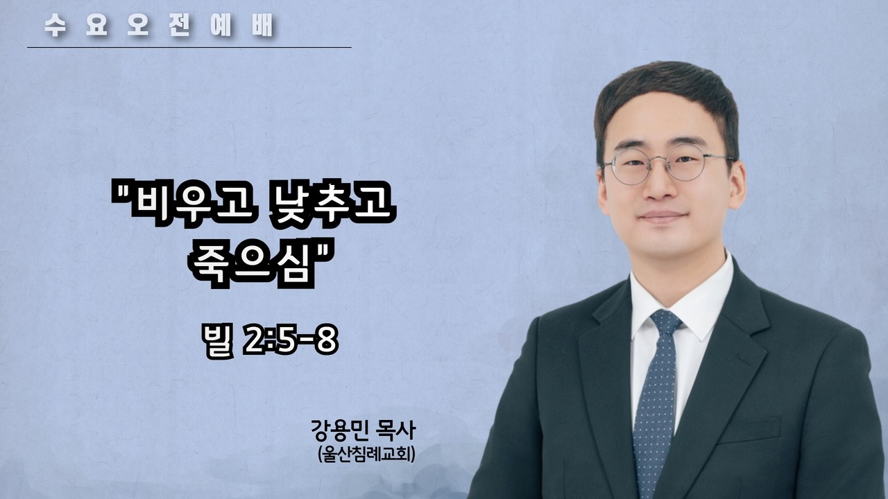 [수요오전예배] 비우고 낮추고 죽으심  (빌 2:5-8) / 강용민 목사