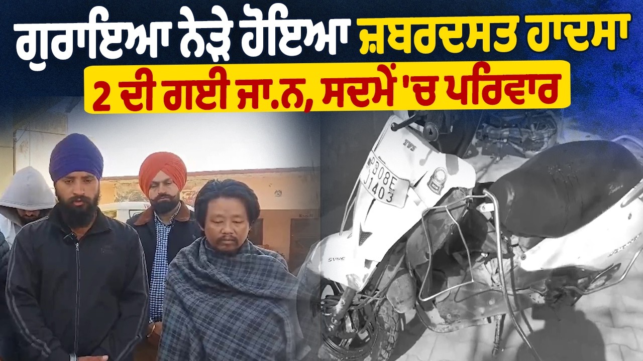 ਗੁਰਾਇਆ ਨੇੜੇ ਹੋਇਆ ਜ਼ਬਰਦਸਤ ਹਾਦਸਾ, 2 ਦੀ ਗਈ ਜਾਨ, ਸਦਮੇਂ 'ਚ ਪਰਿਵਾਰ