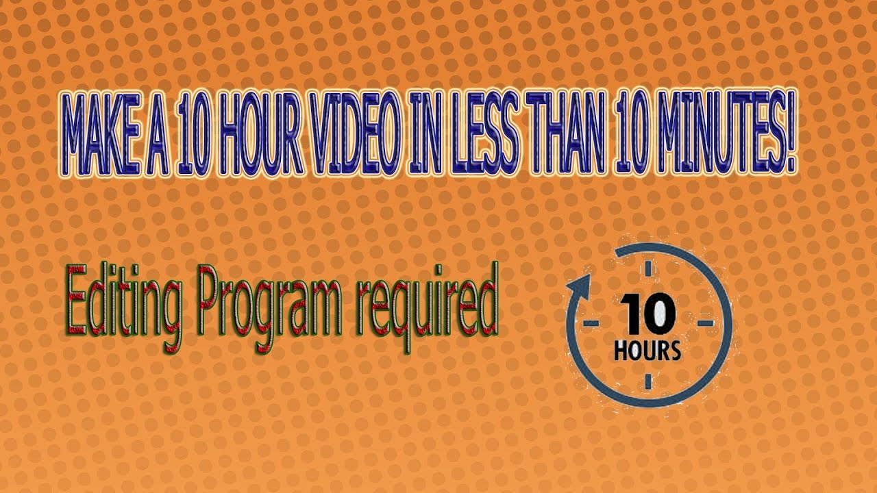 How to make a 10 hour video in less than 10 minutes! (I AM SERIOUS)