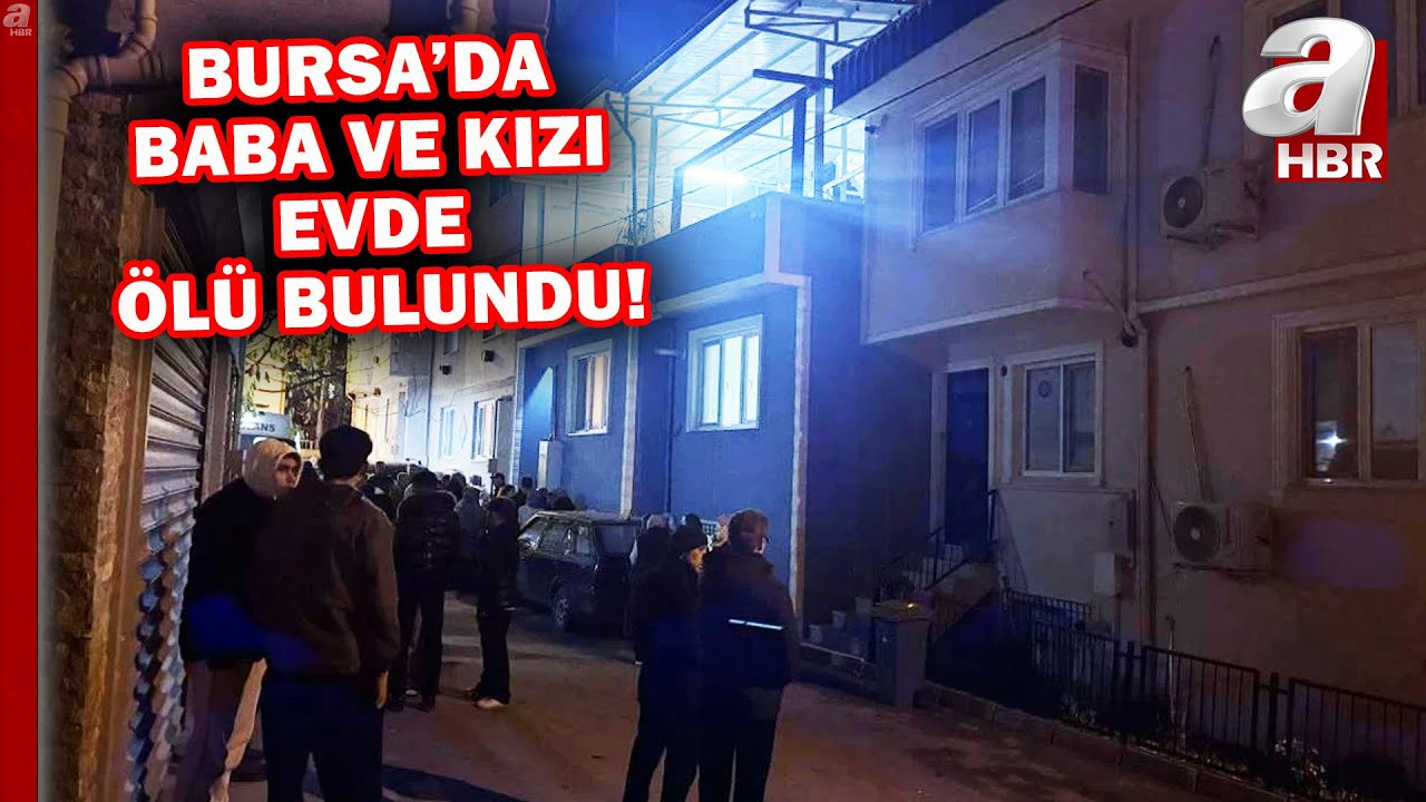 Bursa'da ş&uuml;pheli &ouml;l&uuml;m: Baba ve kızı evde &ouml;l&uuml; bulundu! | A Haber