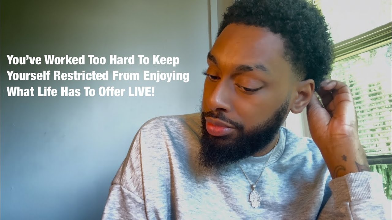 You’ve Worked Too Hard To Keep Yourself Restricted From Enjoying What Life Has To Offer LIVE!