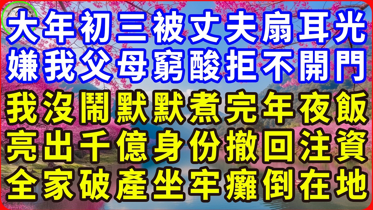 大年初三被丈夫扇耳光，嫌我父母窮酸拒不開門，我沒鬧默默煮完年夜飯，亮出千億身份撤回注資，全家破產坐牢癱倒在地！#感人故事 #人生哲学 #生活經驗 #情感故事 #故事