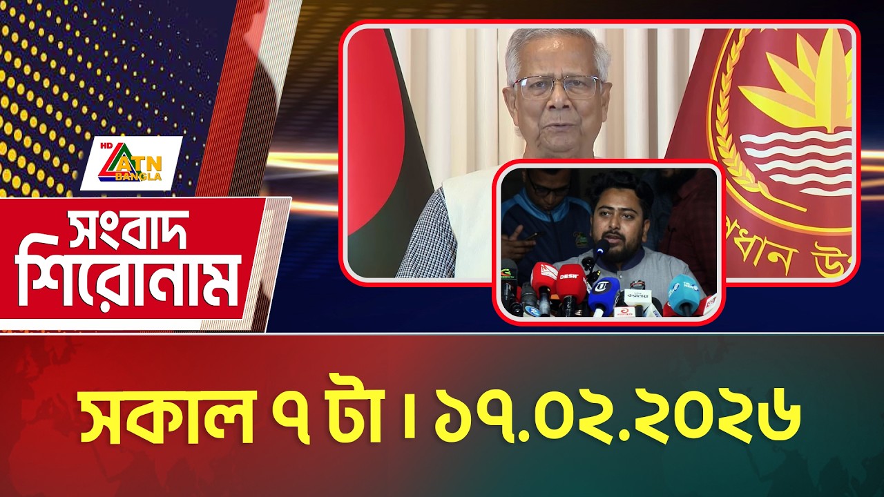 এটিএন বাংলার সংবাদ শিরোনাম । সকাল ৭ টা । 17.02.2026 | Today News | Headlines | ATN Bangla News