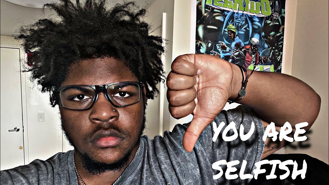you are selfish.