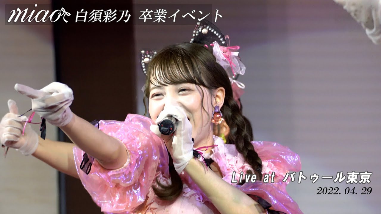 【4K】miao バトゥール東京 白須彩乃卒業イベント 『miao!』白須彩乃推しカメラ   2022.04.29