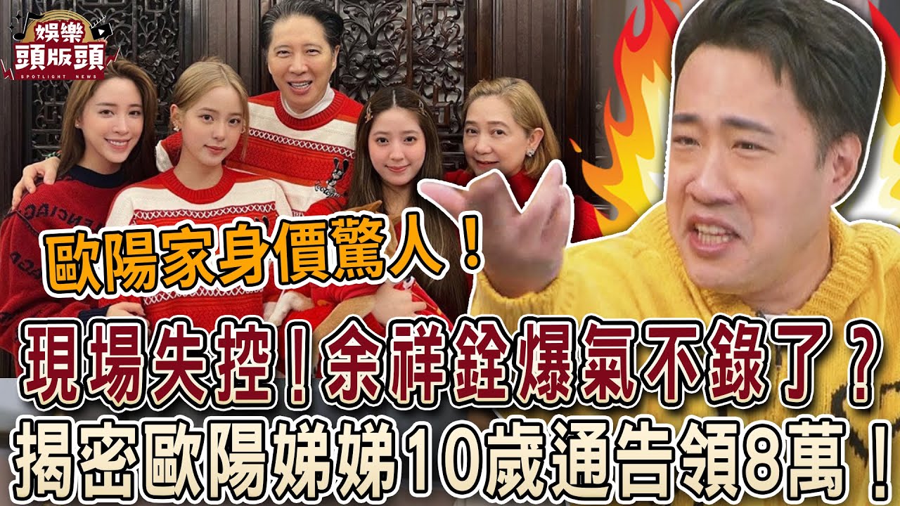 現場失控！余祥銓爆氣喊不錄了？揭密歐陽娣娣10歲通告費領8萬！？【娛樂頭版頭】