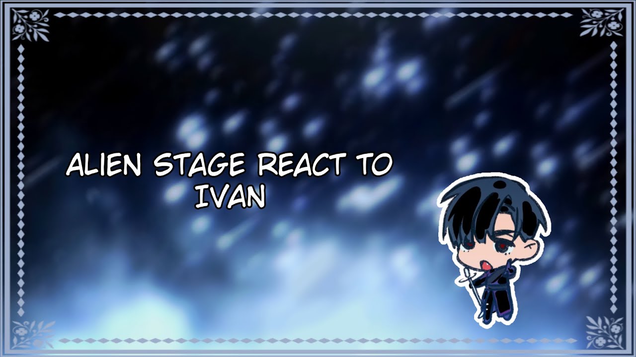 Gacha &bull; Past Alien Stage react to Ivan &bull; Ivantill