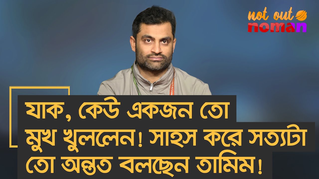 যাক, কেউ একজন তো মুখ খুললেন! সাহস করে সত্যটা তো অন্তত বলছেন তামিম! &ndash; নট আউট নোমান