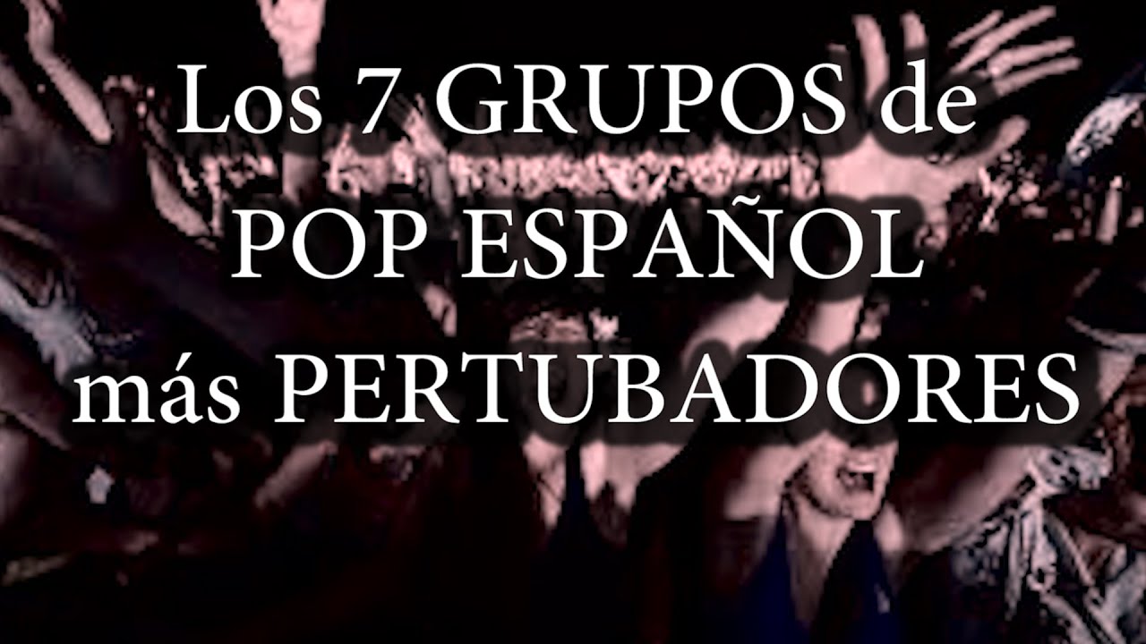 LOS 7 GRUPOS DE POP ESPA&Ntilde;OL M&Aacute;S PERTURBADORES DE LA HISTORIA DE LA HUMANIDAD