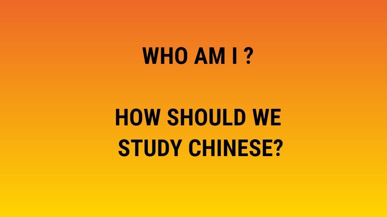 WHO AM I AND HOW SHOULD WE STUDY CHINESE