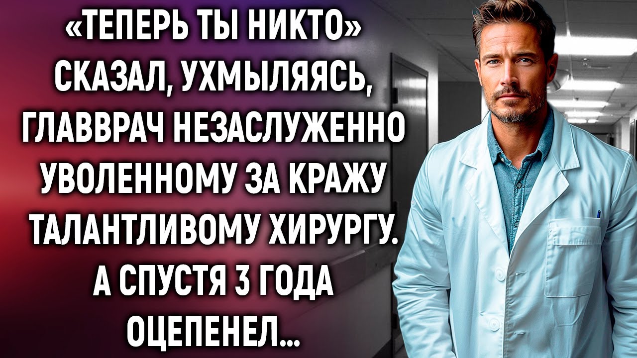 «Теперь ты никто» сказал главврач незаслуженно уволенному хирургу. А спустя 3 года…