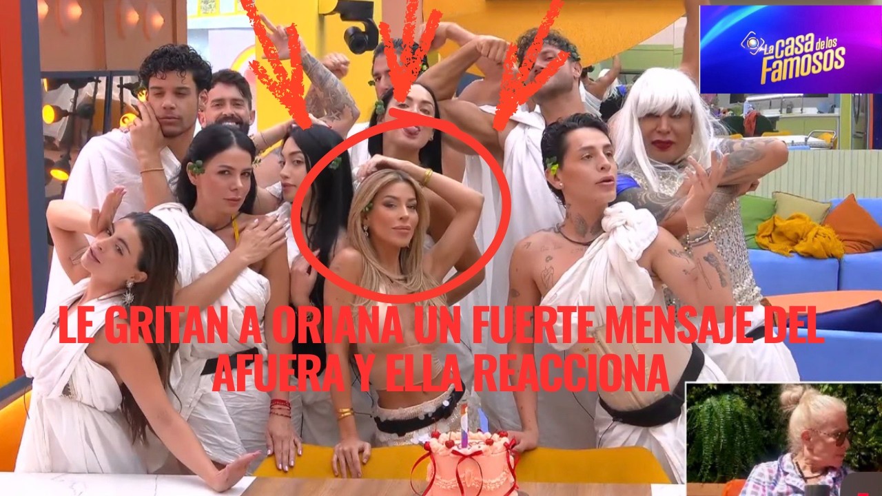 LE GRITAN A ORIANA UN FUERTE MENSAJE DEL AFUERA Y ELLA REACCIONA EN LA CASA DE LOS FAMOSOS 6