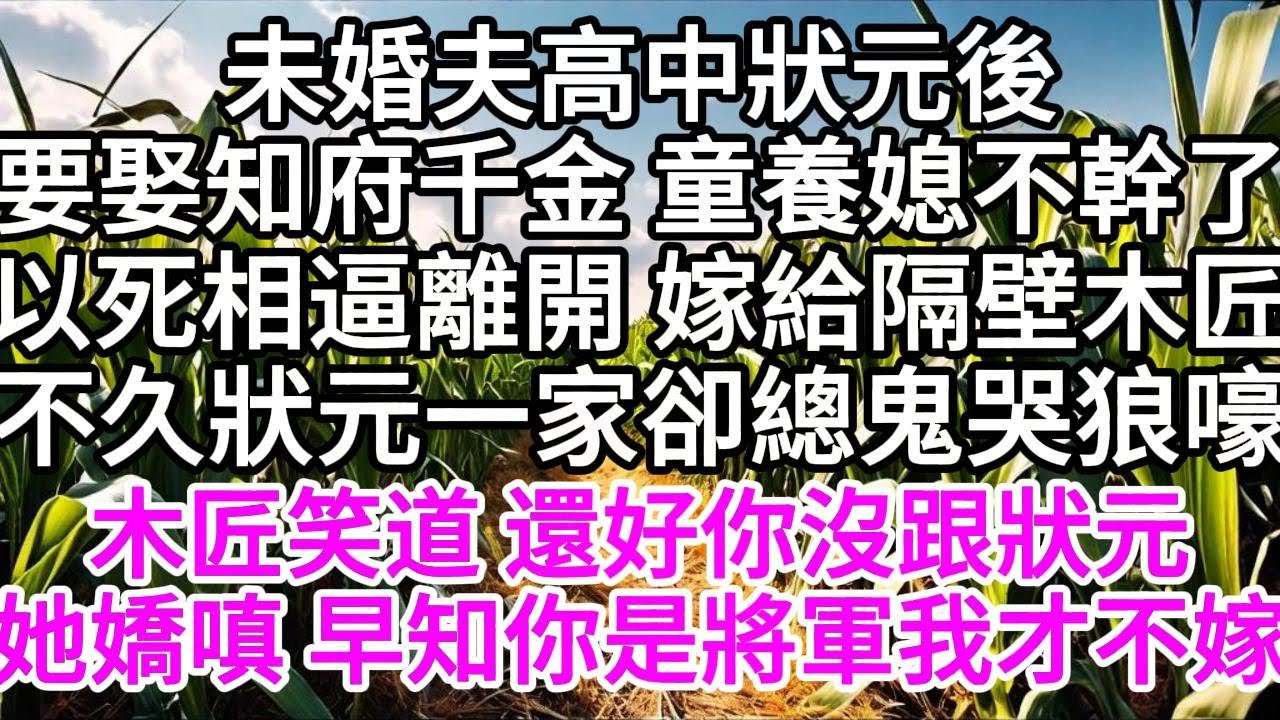 未婚夫高中狀元後要娶知府千金，童養媳不幹了，以死相逼離開，嫁給隔壁木匠，不久狀元一家卻總鬼哭狼嚎，木匠笑道，還好你沒跟狀元，她嬌嗔，早知你是將軍我才不嫁 【美好人生】
