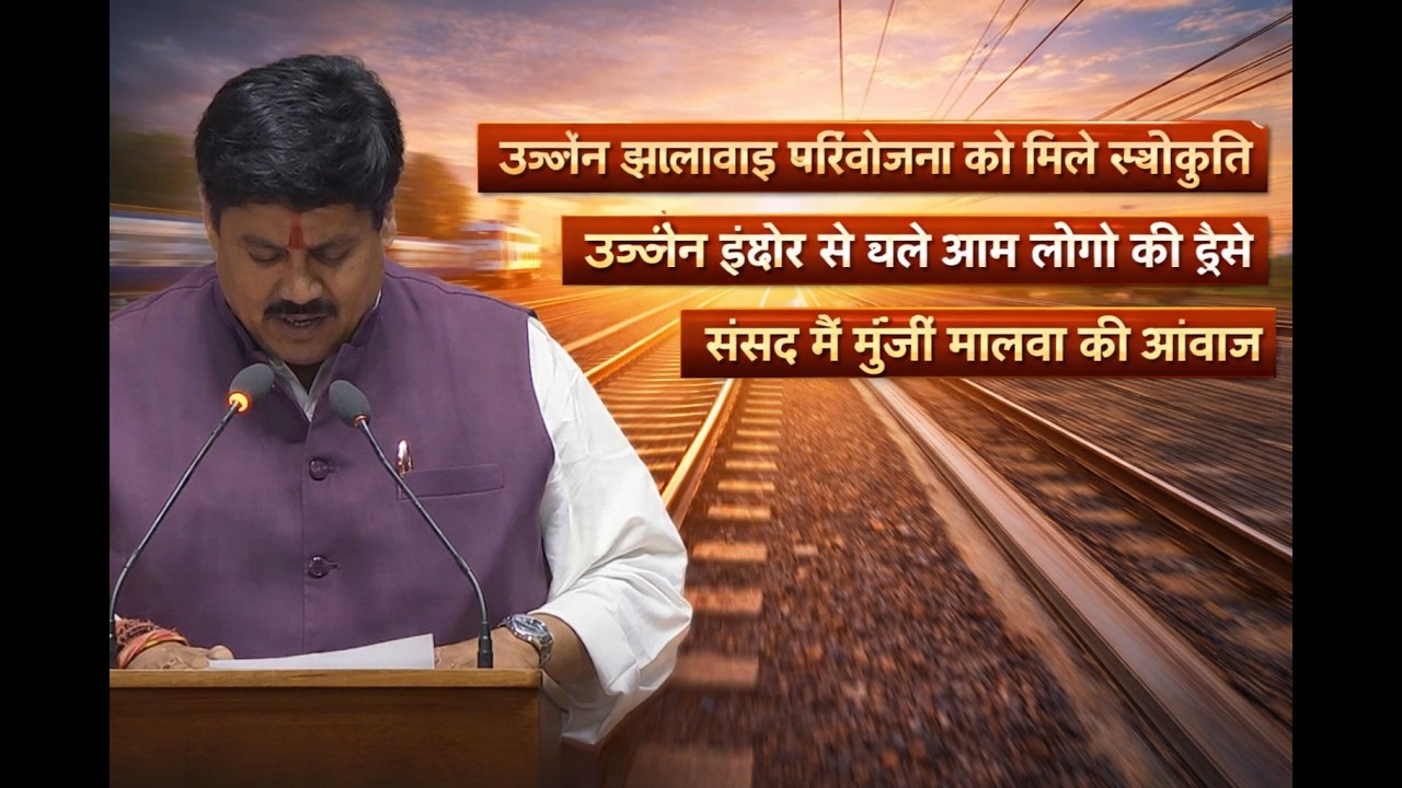संसद में गूंजी मालवा की आवाज , उज्जैन झालावाड़ रेललाइन स्वीकृती, उज्जैन इंदौर से नई ट्रेनों की मांग