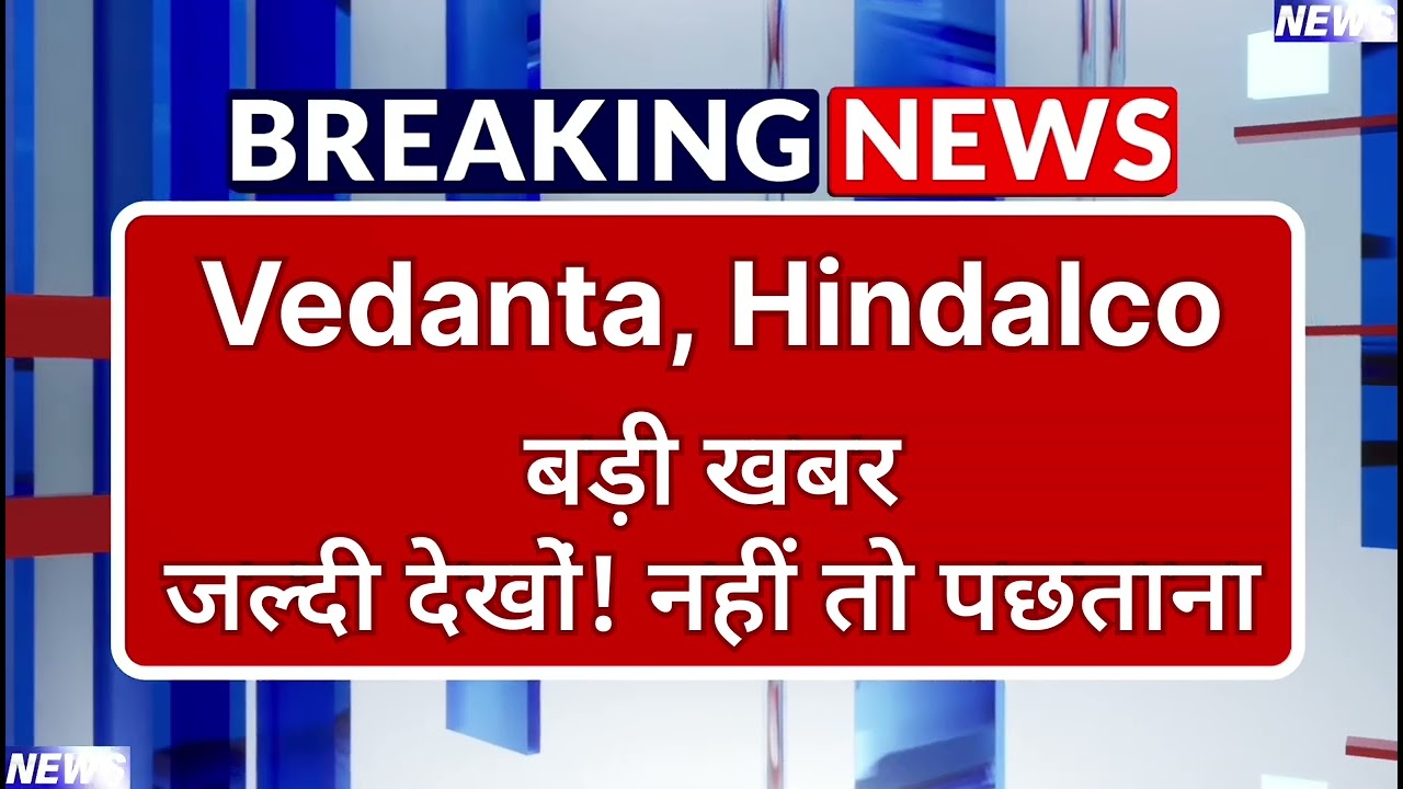 Vedanta, Hindalco Stock Latest News ⚫ Vedanta, Hindalco Stock News Today ⚫ Stock Market