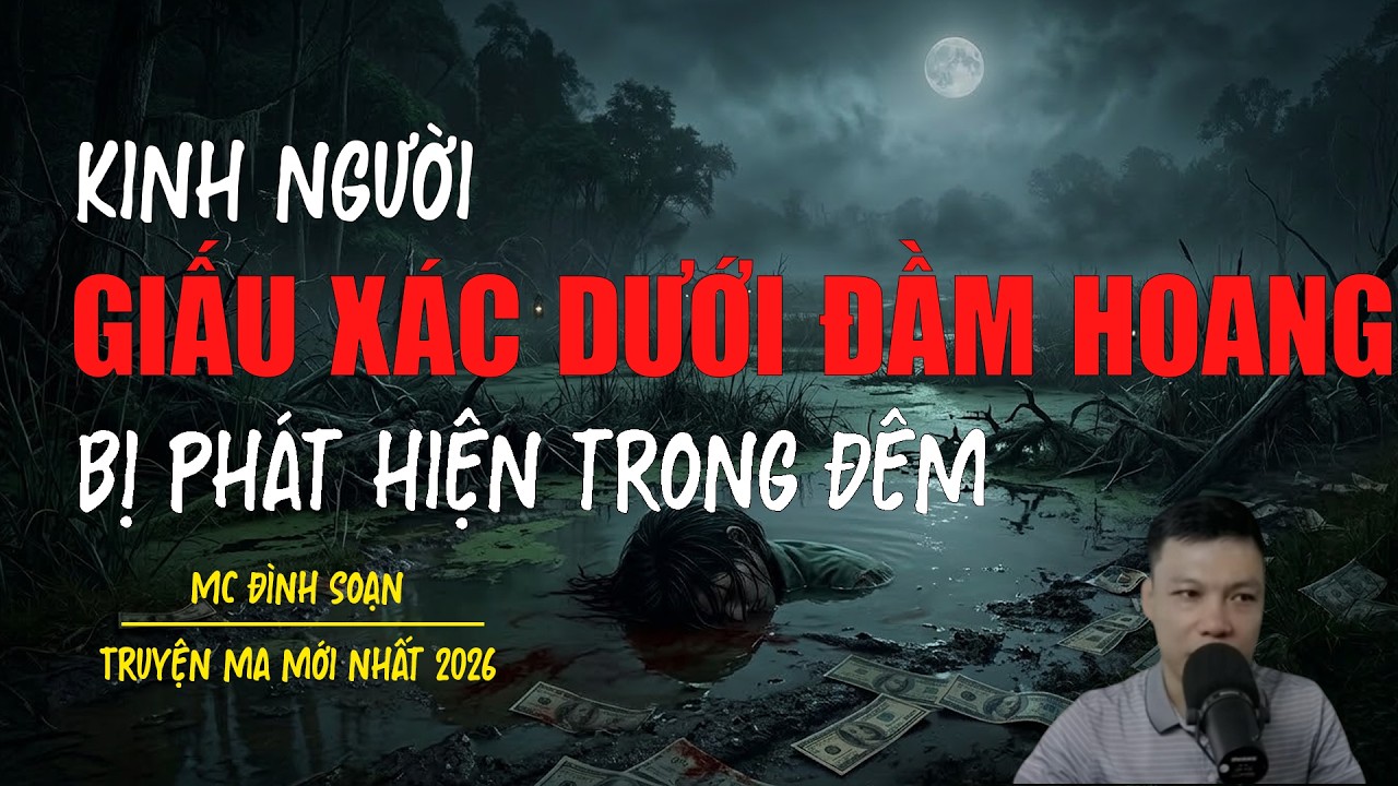 Truyện ma Đình Soạn mới nhất 2026：GIẤU XÁC DƯỚI ĐẦM HOANG BỊ PHÁT HIỆN TRONG ĐÊM