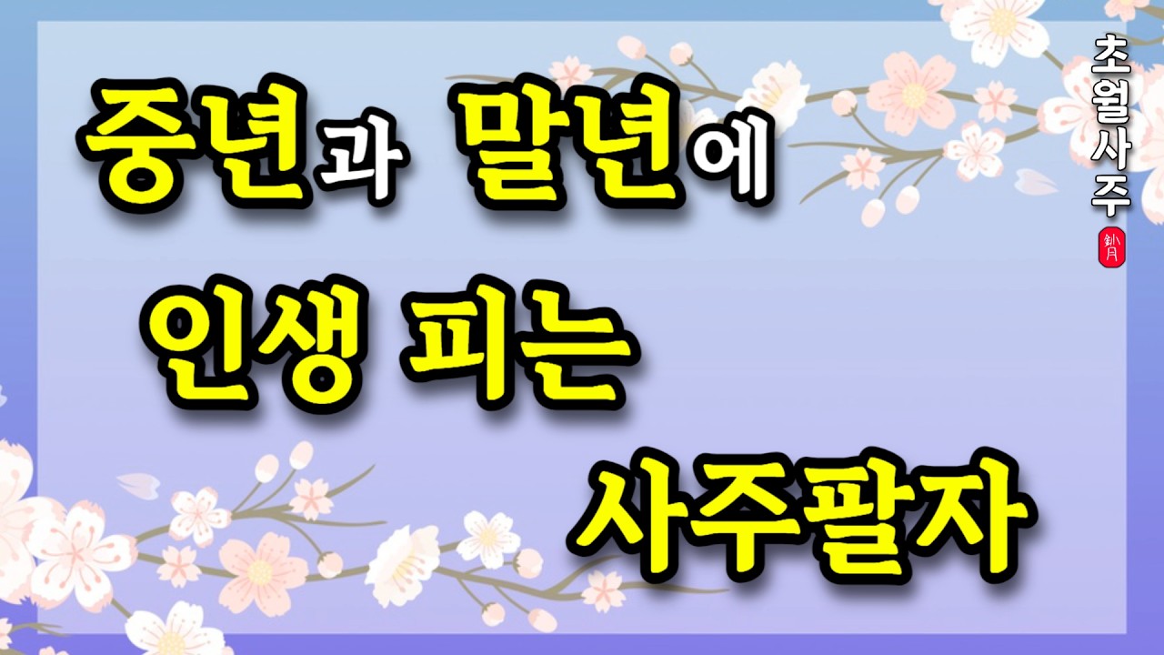 [사주운세] 중년과 말년에 인생이 피는 사주팔자