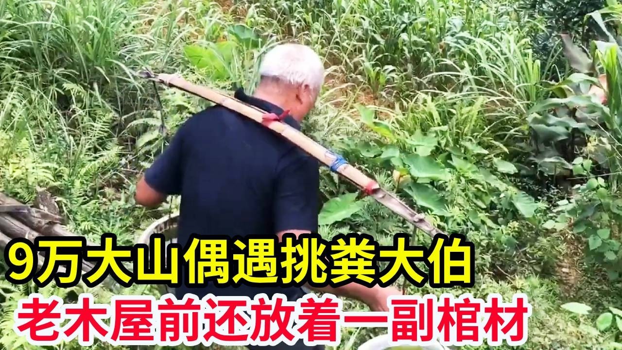 9万大山偶遇挑粪大伯，独居山顶上的独门独户，老木屋前还放着一副棺材！【山农乐哥】