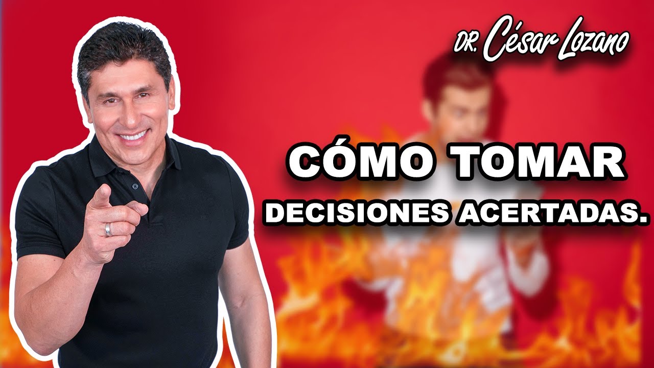 C&oacute;mo tomar decisiones acertadas. | Dr. Cesar Lozano