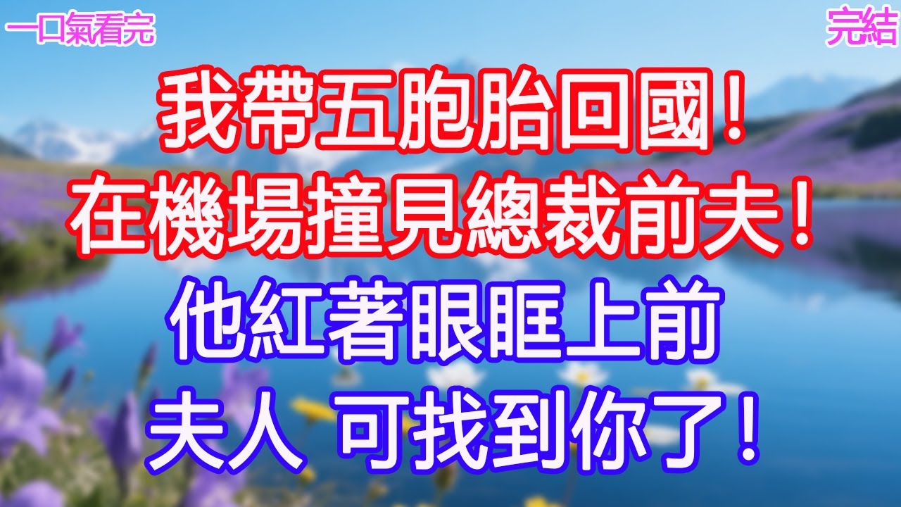 我帶五胞胎回國，在機場撞見總裁前夫！他紅著眼眶上前：夫人，可找到你了！ #甜寵文 #愛情 #爽文 #故事分享#為人處世 #正能量 #故事分享 #生活經驗 #情感