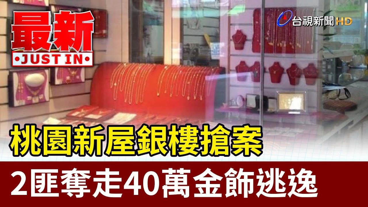 桃園新屋銀樓搶案 2匪奪走40萬金飾逃逸【最新快訊】