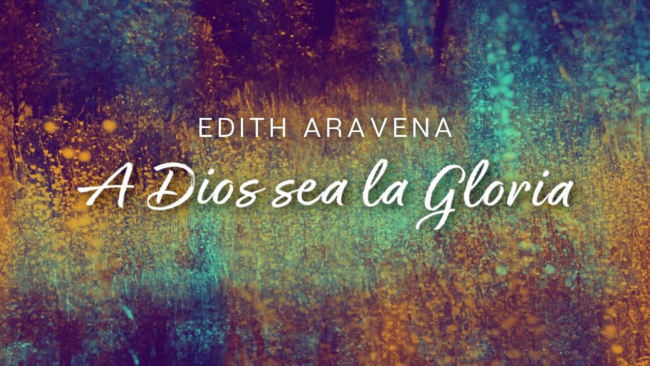 Edith - Aravena - A Dios sea la Gloria - Video Lyrics