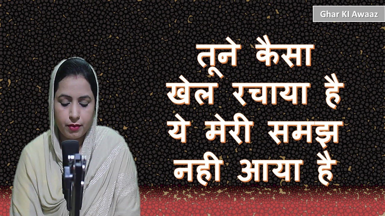 तूने कैसा खेल रचाया है ये मेरी समझ नही आया है  - Ghar Ki Awaaz  Shabad