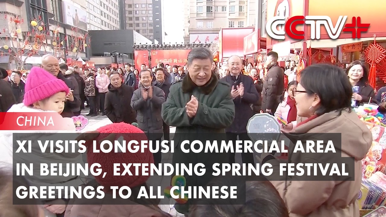 Xi Visits Longfusi Commercial Area in Beijing, Extending Spring Festival Greetings to All Chinese