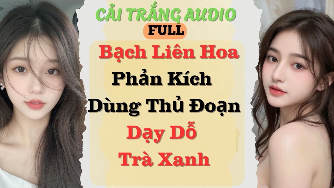 Truyện Audio | Bạch Liên Hoa Phản Kích Dùng Thủ Đoạn Dạy Dỗ Trà Xanh | #fullaudio #truyenaudio#audio