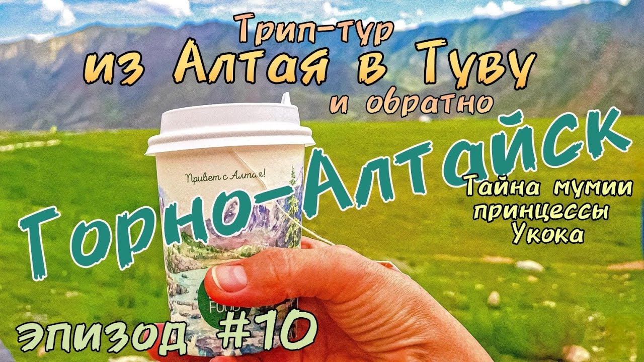 Трип-тур из Алтая в Туву и обратно/Горно-Алтайск/тайна мумии принцессы Укока/эпизод#10финал 