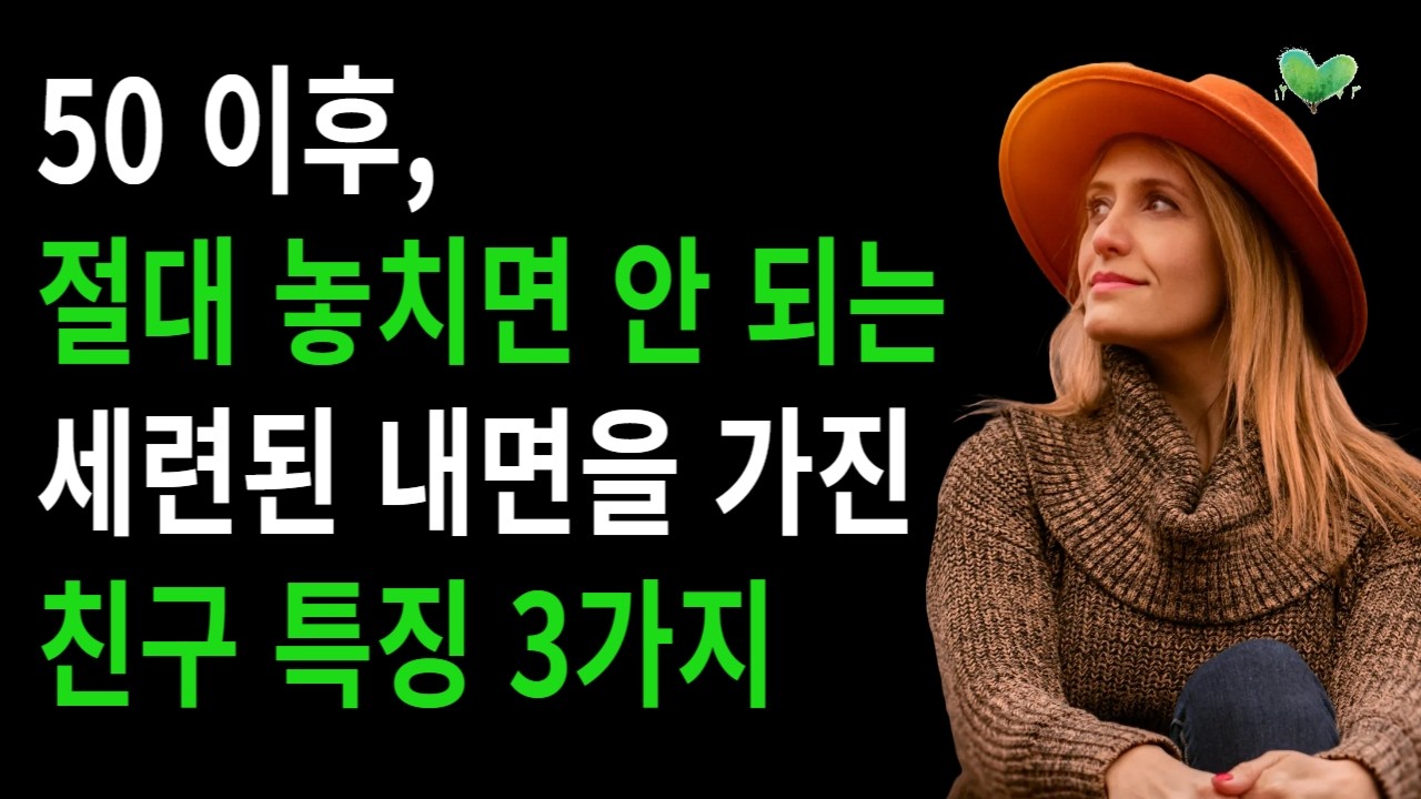 50 이후, 절대 놓치면 안 되는 세련된 내면을 가진 친구 특징 3가지
