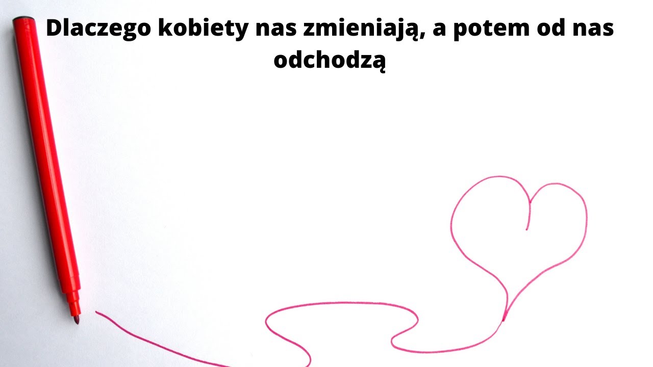 Dlaczego kobiety nas zmieniają, a potem od nas odchodzą?
