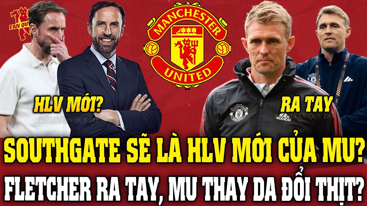 Tin MU Tối 6/1: SOUTHGATE SẼ LÀ HLV MỚI CỦA MU? FLETCHER RA TAY, MU THAY DA ĐỔI THỊT?