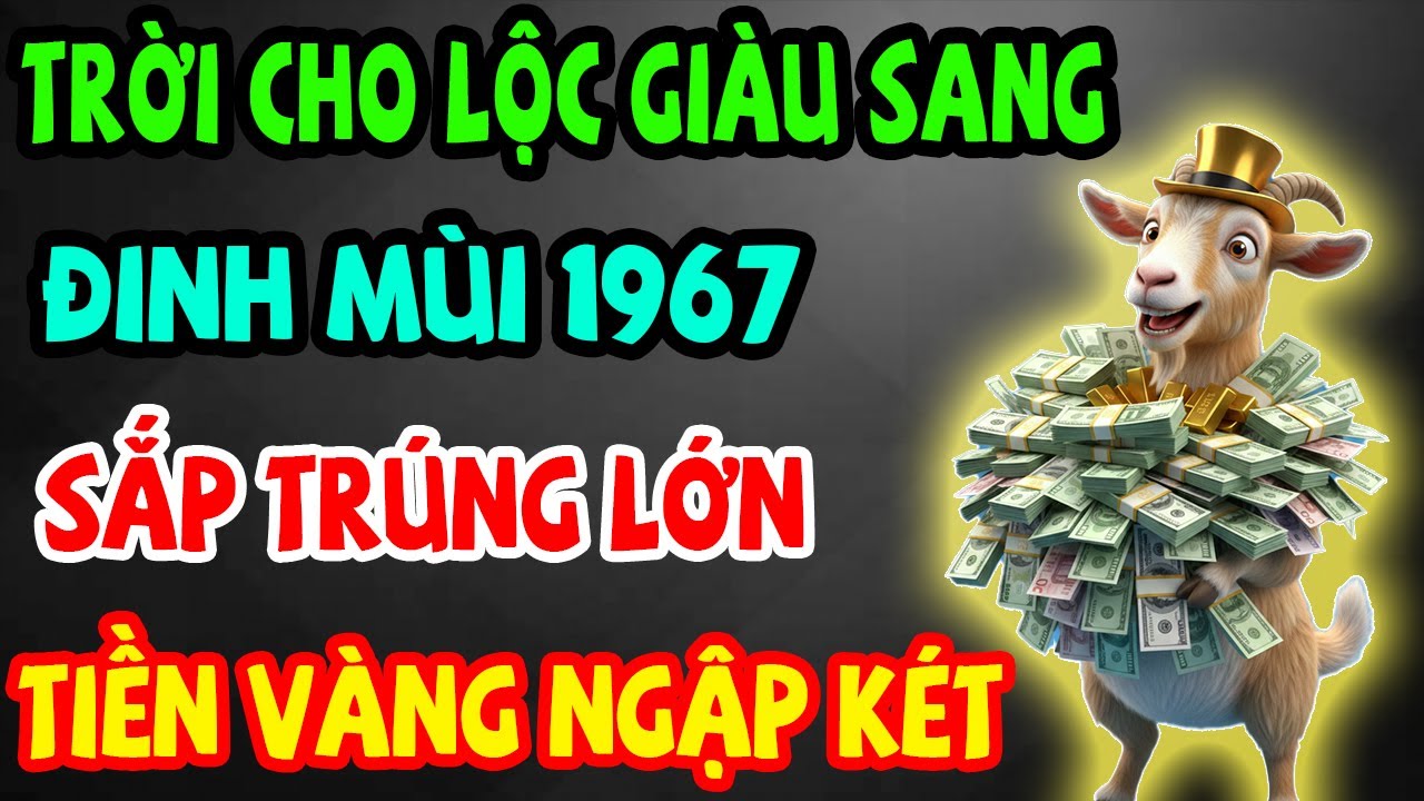 Trời Cho Lộc Giàu Sang, Đinh Mùi 1967 Sắp Trúng Lớn, Phước Báu Kéo Về Ầm Ầm Nếu Có 11 Dấu Hiệu Này