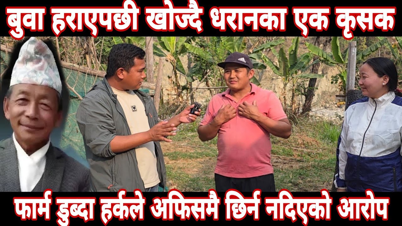 बुबा हराएपछी खोज्दै धरानका एक कृषक, फार्म डुब्दा हर्कले अफिसमै छिर्न नदिएको आरोप .....