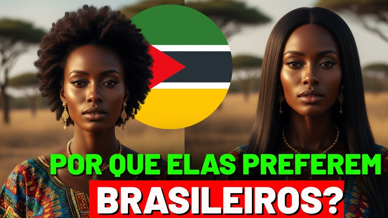 🔥 Por que as mulheres moçambicanas estão preferindo homens brasileiros?