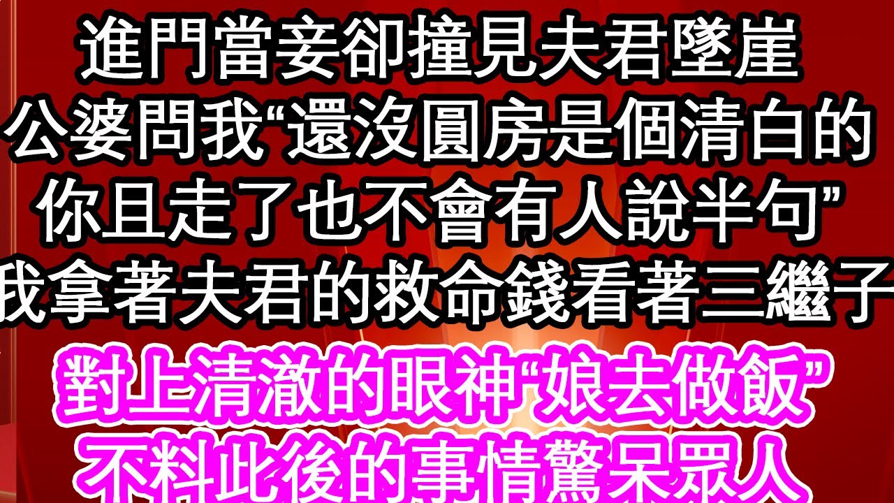 進門當妾卻撞見夫君墜崖，公婆問我“還沒圓房是個清白的，你且走了也不會有人說半句”我拿著夫君的救命錢看著三個繼子，對上清澈的眼神“娘去做飯”，不料此後的事情驚呆眾人【暖心故事】【愛情】【生活】