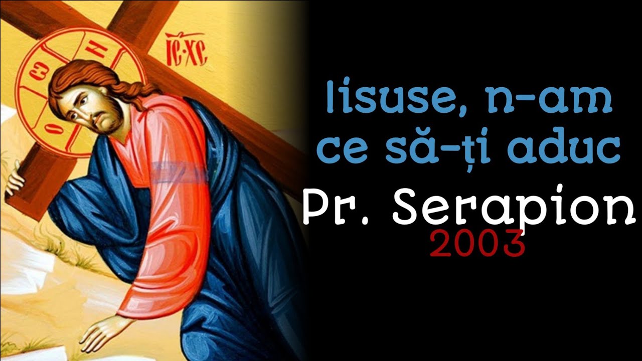 Iisuse, n-am ce să-ți aduc - Pr. Serapion 2003