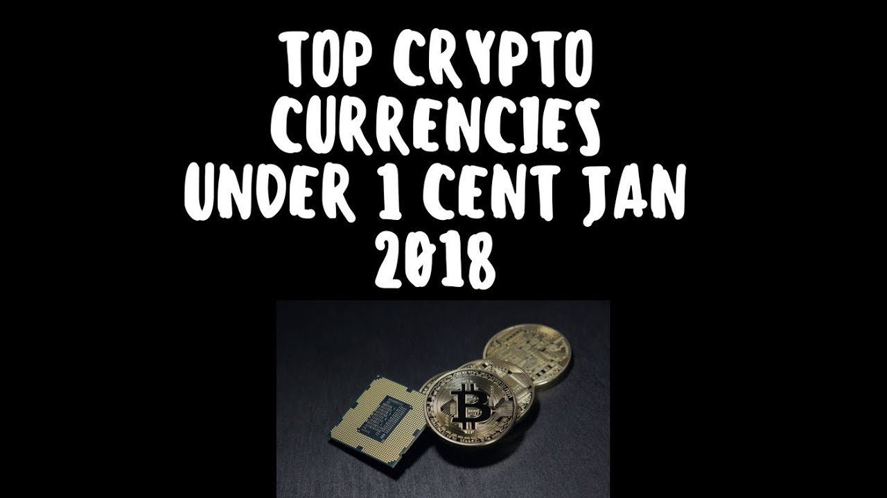 Top crypto currencies under 1 cent 2018 Jan