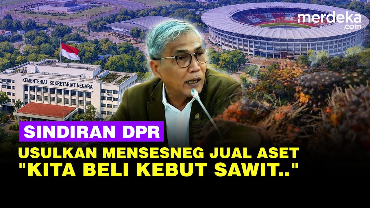 DPR Sindir Aset Triliunan Dikelola Mensesneg hingga GBK Senayan: Kita Jual, Beli Kebun Sawit