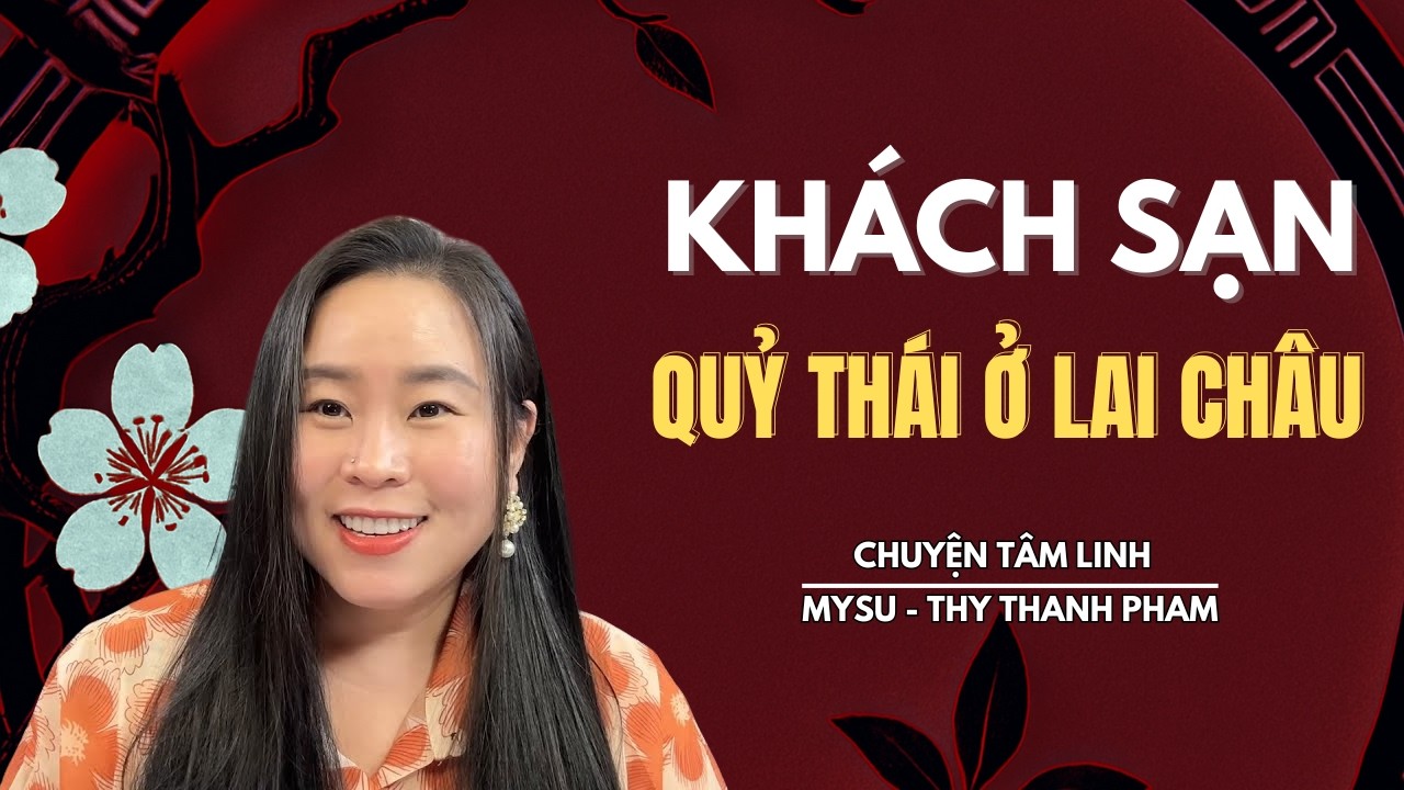 CHUYỆN MA KHÔNG QUẢNG CÁO: Khách Sạn Quỷ Thái Ở Lai Châu - Chuyện Tâm Linh | MySu Thy Thanh Pham