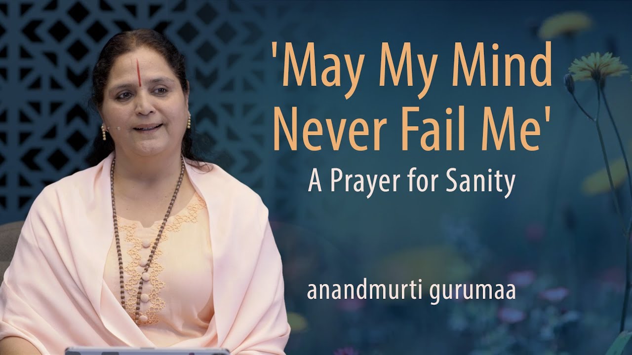'May My Mind Never Fail Me' | A Prayer For Sanity | Living Mindfully | Anandmurti Gurumaa