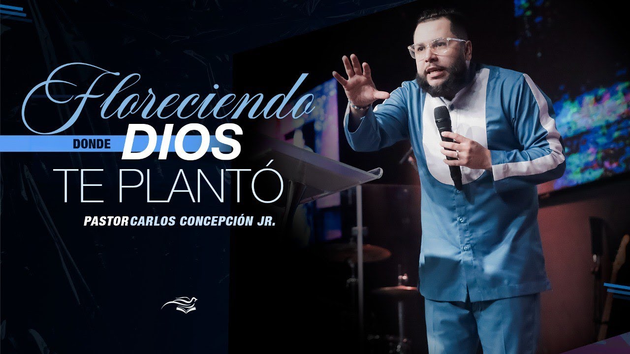 FLORECIENDO DONDE DIOS TE PLANTÓ - Pastor Carlos Concepción Jr.