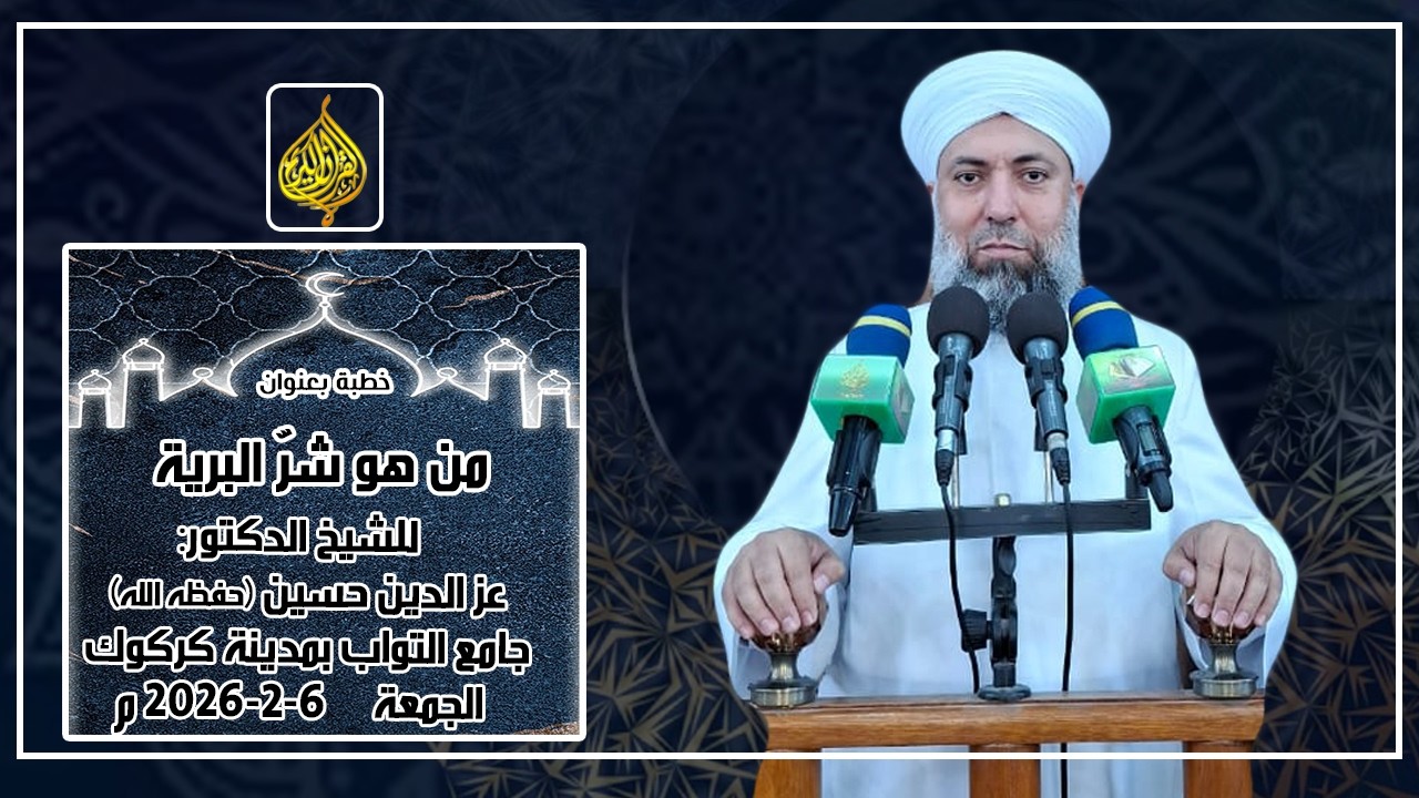 خطبة الجمعة 2026-2-6 للشيخ الدكتور:عز الدين حسين-(من هو شرّ البرية)-جامع التواب-كركوك