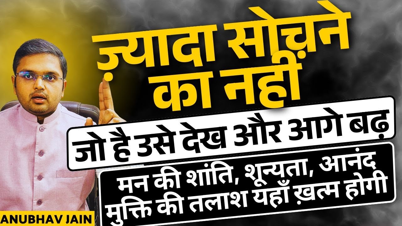 ज़्यादा सोचने का नहीं जो है देख आगे बढ़ | मन की शांति, शून्यता आनंद, ध्यान, मुक्ति की तलाश यहाँ ख़त्म