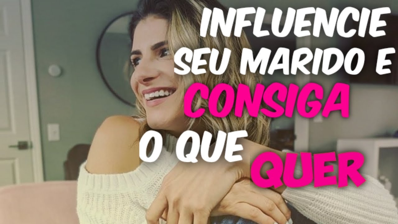 INFLUENCIE SEU MARIDO E CONSIGA O QUE VOCÊ QUER!