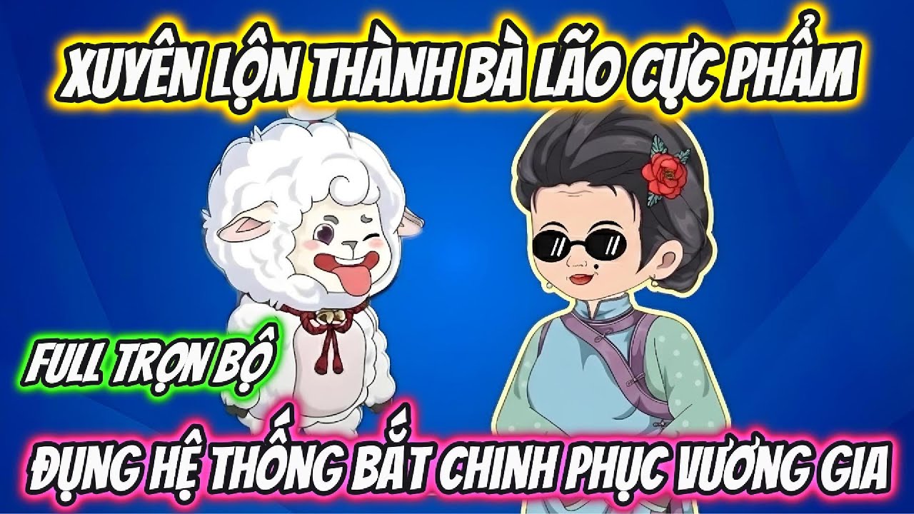 Xuyên Lộn Thành Bà Lão Cực Phẩm Đụng Hệ Thống Bắt Chinh Phục Vương Gia Full Trọn Bộ | Hoa Vietsub