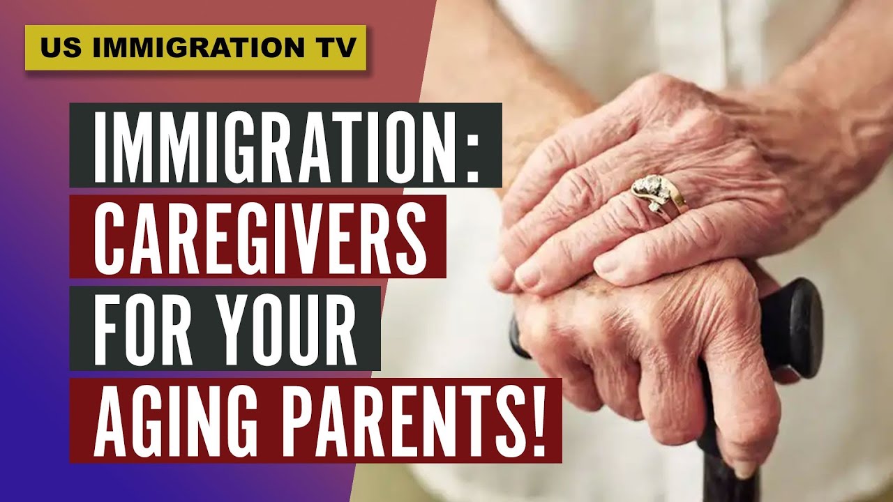 IMMIGRATION: CAREGIVERS FOR YOUR AGING PARENTS!